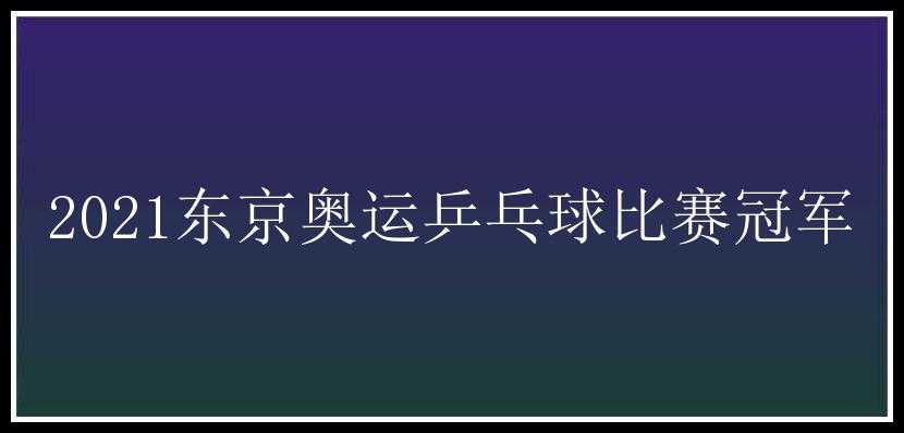 2021东京奥运乒乓球比赛冠军