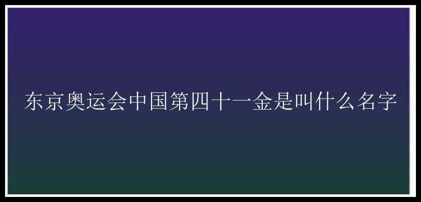 东京奥运会中国第四十一金是叫什么名字