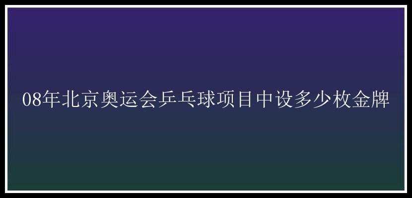 08年北京奥运会乒乓球项目中设多少枚金牌