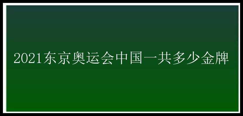 2021东京奥运会中国一共多少金牌