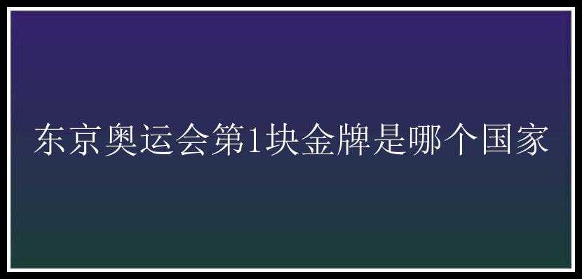 东京奥运会第1块金牌是哪个国家