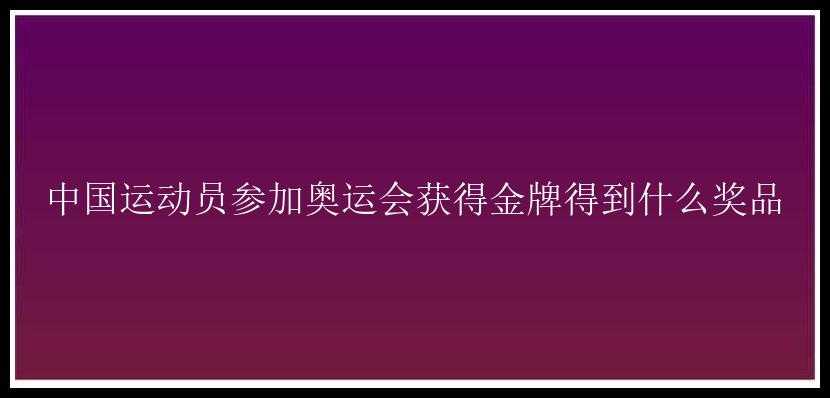 中国运动员参加奥运会获得金牌得到什么奖品