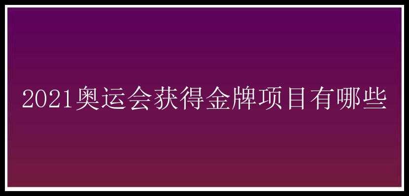 2021奥运会获得金牌项目有哪些