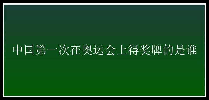 中国第一次在奥运会上得奖牌的是谁