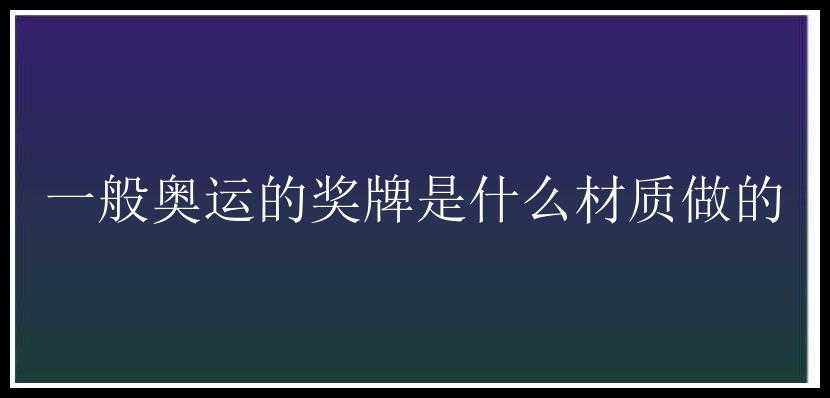 一般奥运的奖牌是什么材质做的