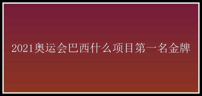 2021奥运会巴西什么项目第一名金牌