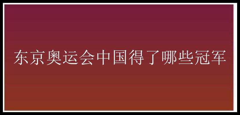 东京奥运会中国得了哪些冠军