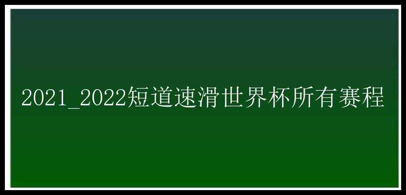 2021_2022短道速滑世界杯所有赛程