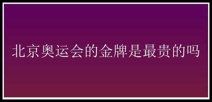 北京奥运会的金牌是最贵的吗