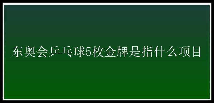 东奥会乒乓球5枚金牌是指什么项目