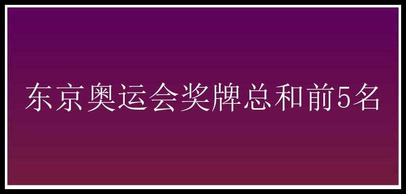 东京奥运会奖牌总和前5名