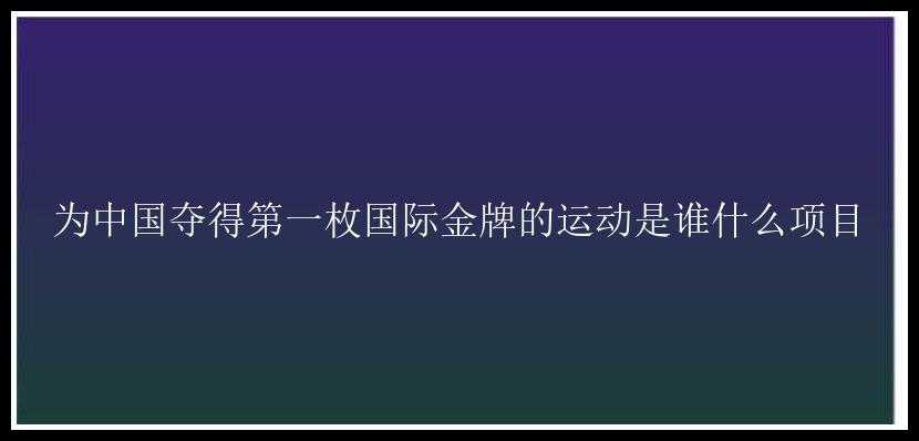 为中国夺得第一枚国际金牌的运动是谁什么项目