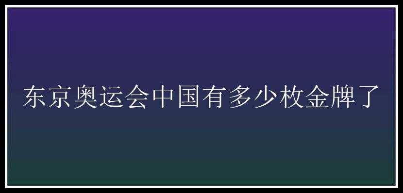 东京奥运会中国有多少枚金牌了