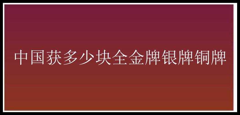 中国获多少块全金牌银牌铜牌