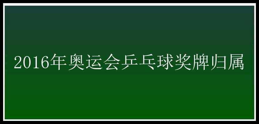 2016年奥运会乒乓球奖牌归属