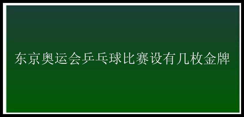 东京奥运会乒乓球比赛设有几枚金牌