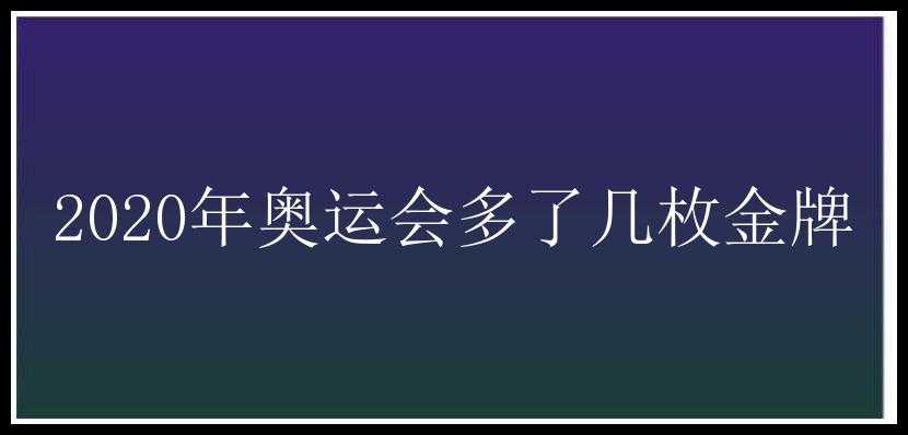 2020年奥运会多了几枚金牌