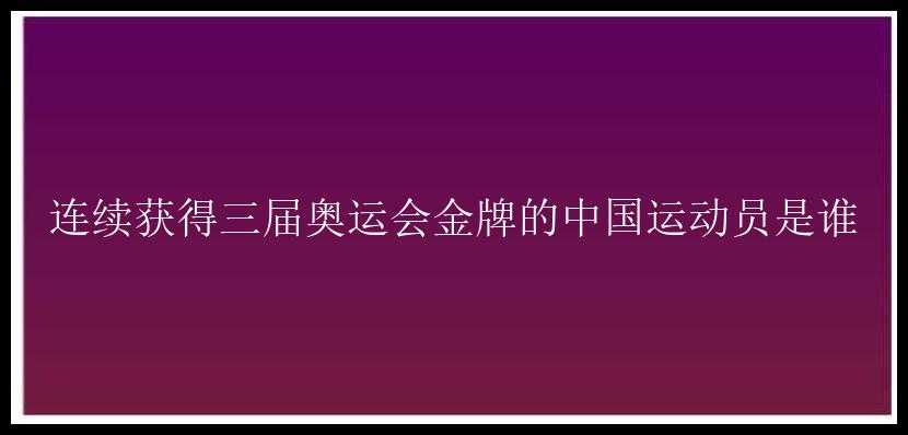 连续获得三届奥运会金牌的中国运动员是谁