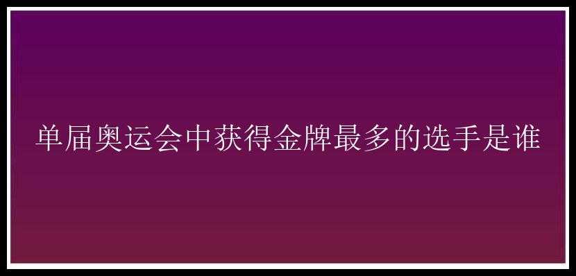 单届奥运会中获得金牌最多的选手是谁