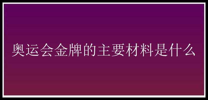 奥运会金牌的主要材料是什么