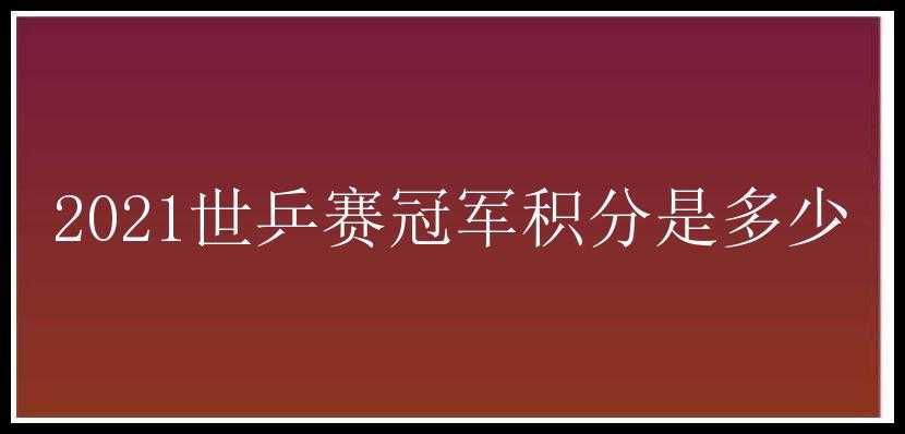 2021世乒赛冠军积分是多少