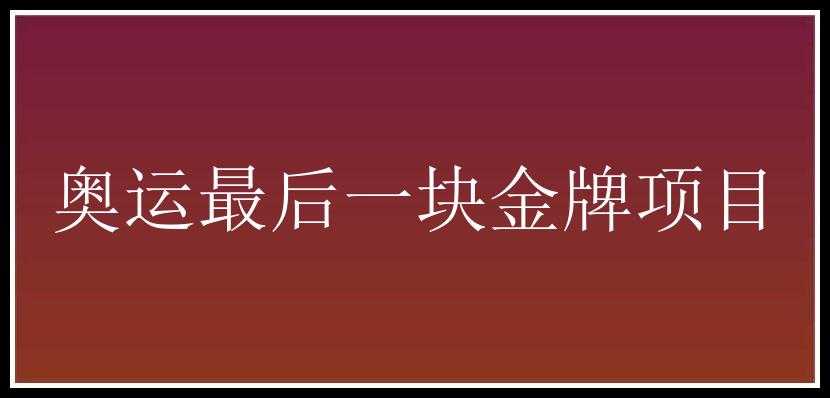 奥运最后一块金牌项目