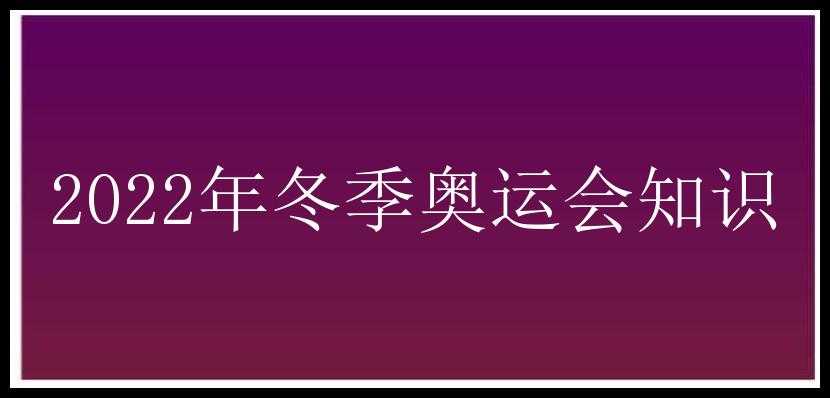 2022年冬季奥运会知识