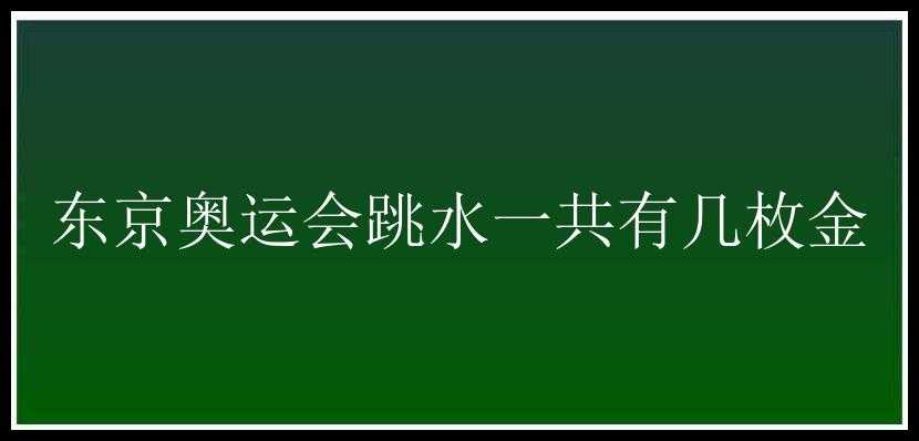 东京奥运会跳水一共有几枚金