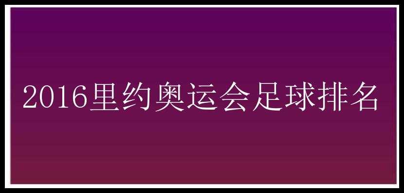 2016里约奥运会足球排名