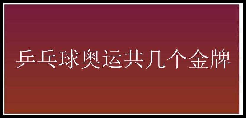 乒乓球奥运共几个金牌