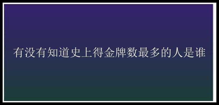 有没有知道史上得金牌数最多的人是谁