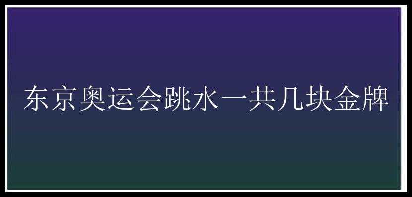 东京奥运会跳水一共几块金牌