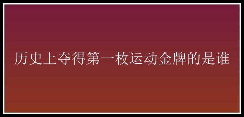 历史上夺得第一枚运动金牌的是谁