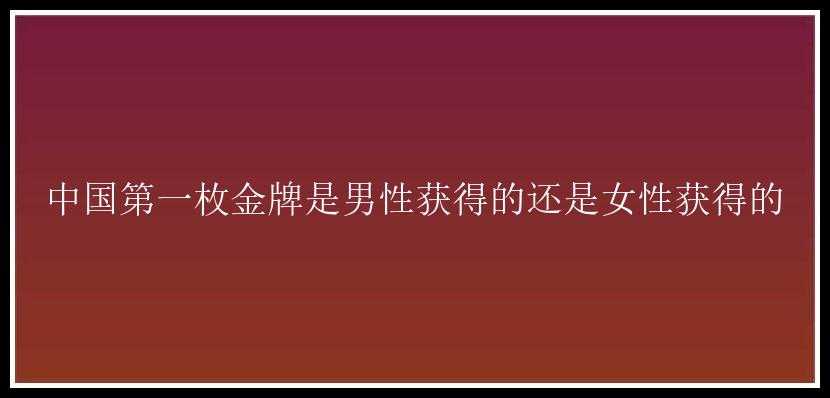 中国第一枚金牌是男性获得的还是女性获得的