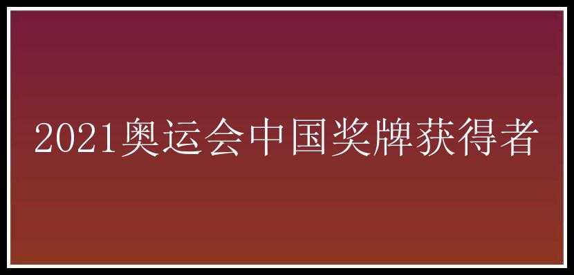 2021奥运会中国奖牌获得者