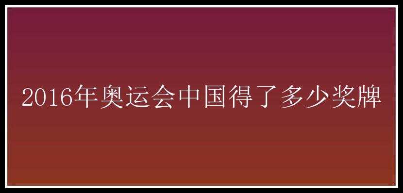 2016年奥运会中国得了多少奖牌