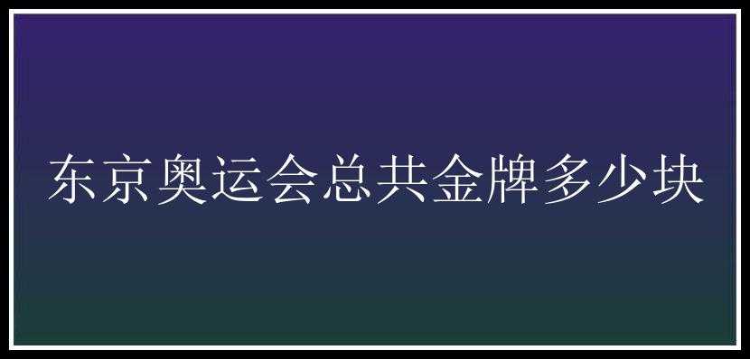 东京奥运会总共金牌多少块