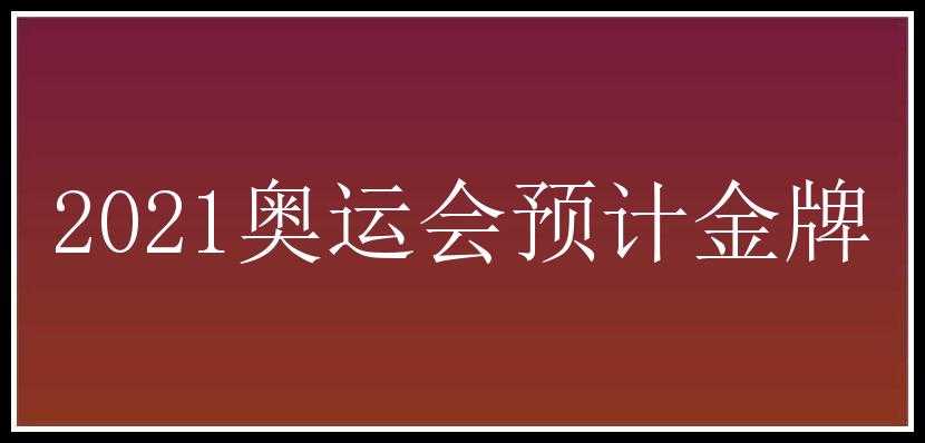 2021奥运会预计金牌