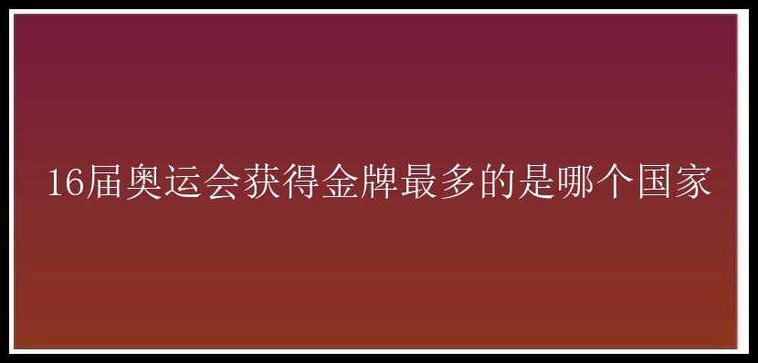 16届奥运会获得金牌最多的是哪个国家