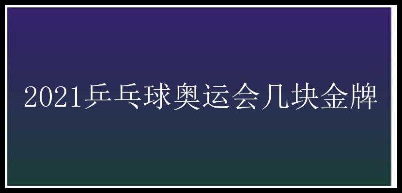 2021乒乓球奥运会几块金牌