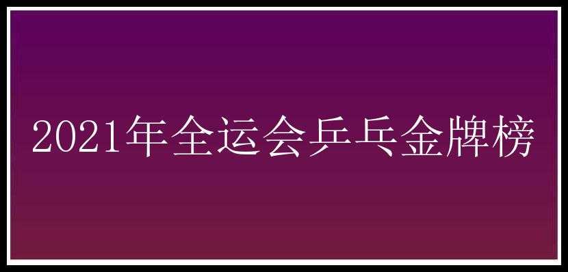 2021年全运会乒乓金牌榜