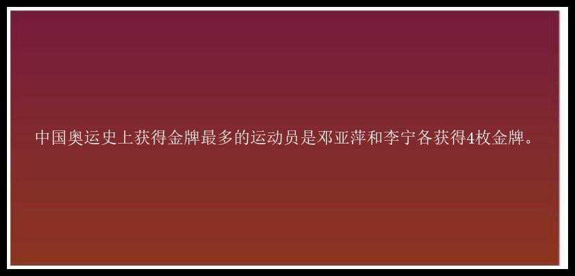 中国奥运史上获得金牌最多的运动员是邓亚萍和李宁各获得4枚金牌。