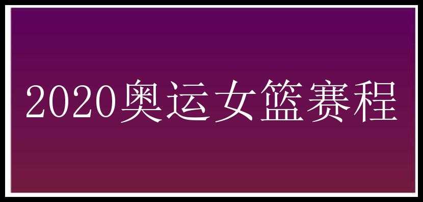 2020奥运女篮赛程