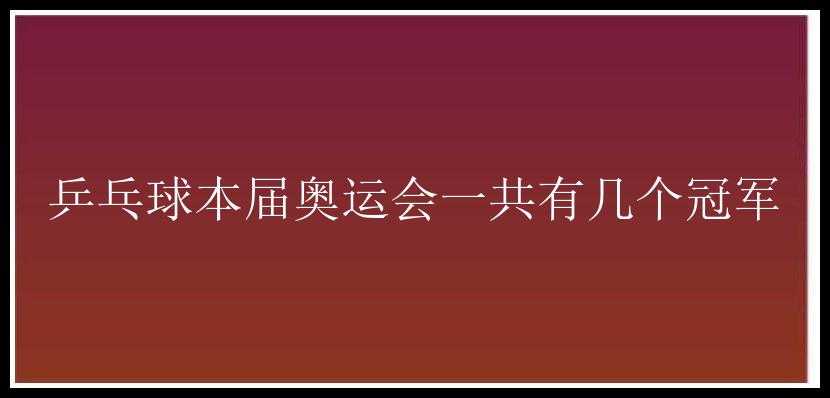 乒乓球本届奥运会一共有几个冠军