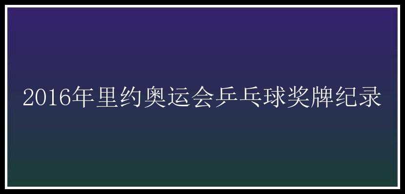 2016年里约奥运会乒乓球奖牌纪录