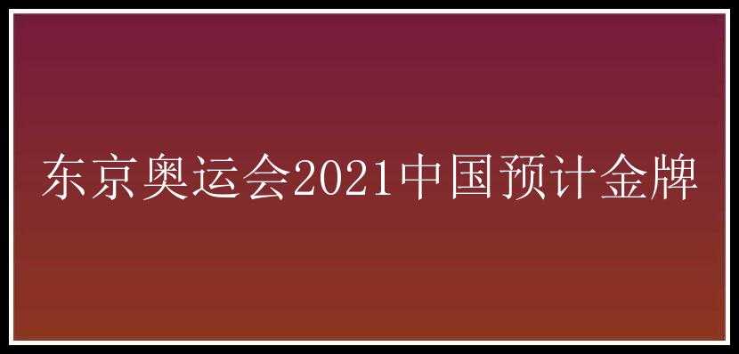 东京奥运会2021中国预计金牌