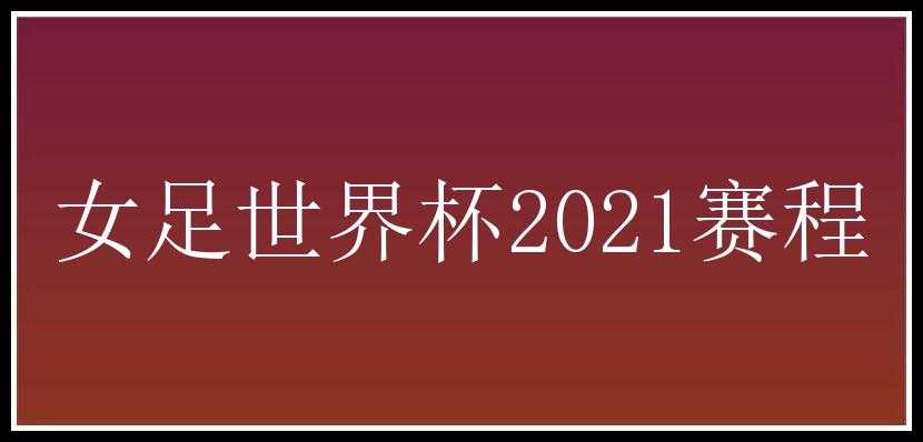 女足世界杯2021赛程