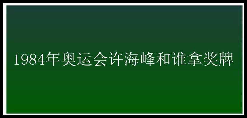 1984年奥运会许海峰和谁拿奖牌