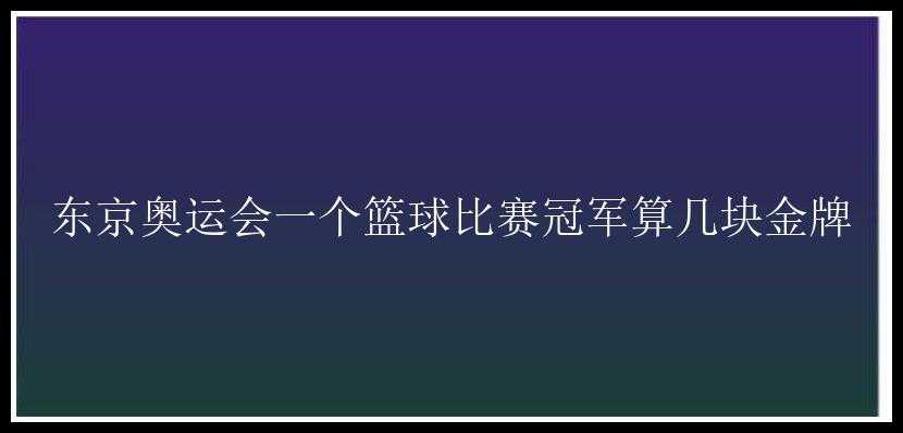 东京奥运会一个篮球比赛冠军算几块金牌