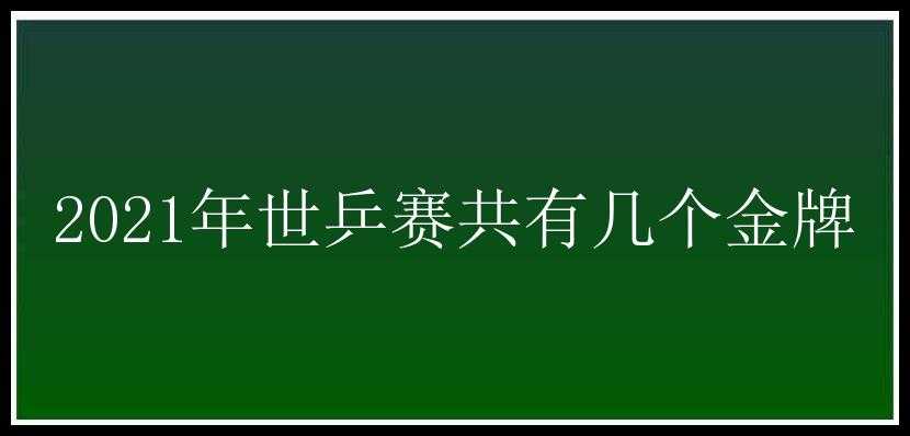 2021年世乒赛共有几个金牌